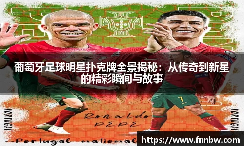 葡萄牙足球明星扑克牌全景揭秘：从传奇到新星的精彩瞬间与故事