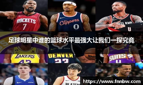 足球明星中谁的篮球水平最强大让我们一探究竟