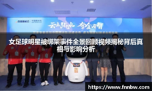 女足球明星被绑架事件全景回顾视频揭秘背后真相与影响分析